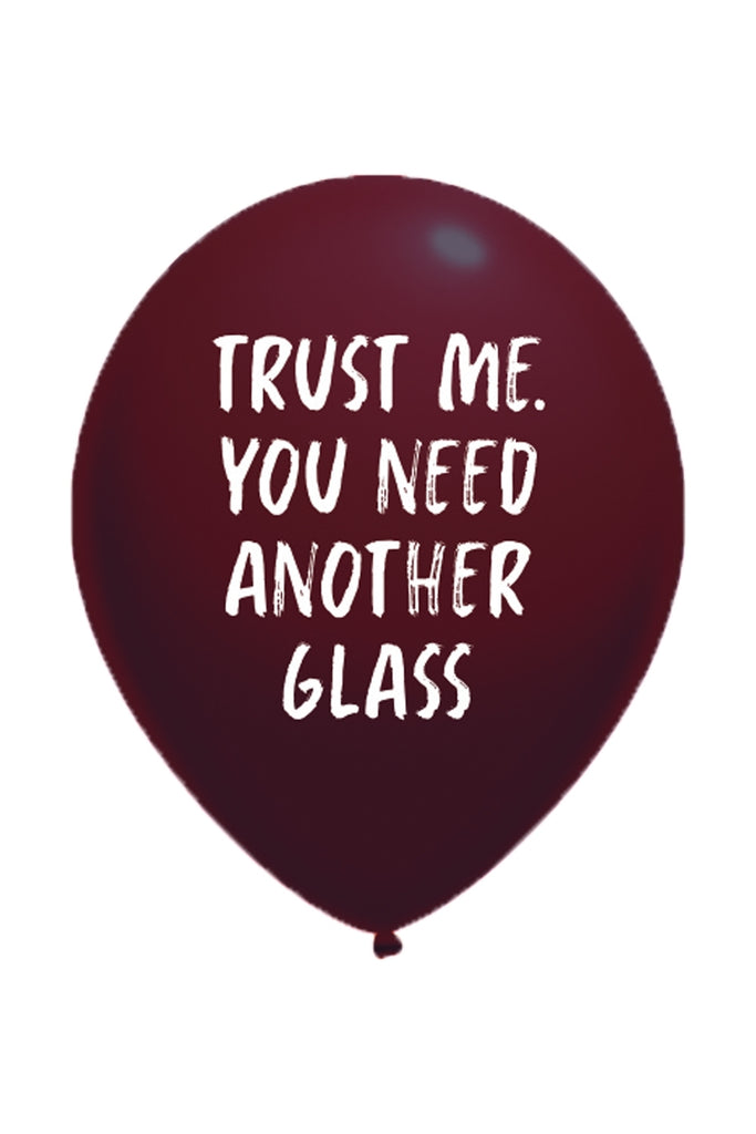 TRUST ME YOU NEED ANOTHER GLASS balloon